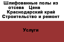 Шлифованные полы из отсева › Цена ­ 600 - Краснодарский край Строительство и ремонт » Услуги   